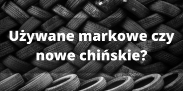 Opony - używane markowe czy nowe chińskie? Co się opłaca?